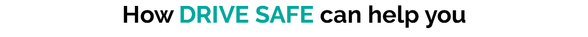 How DRIVE SAFE can help you 